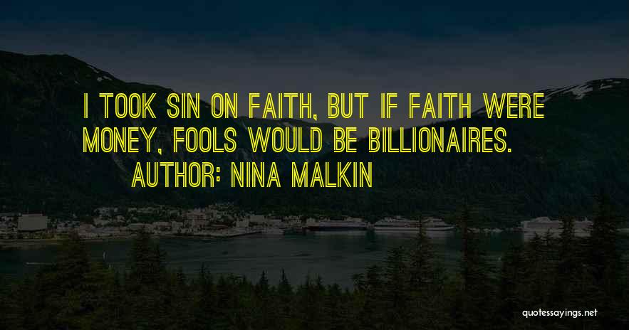 Nina Malkin Quotes: I Took Sin On Faith, But If Faith Were Money, Fools Would Be Billionaires.