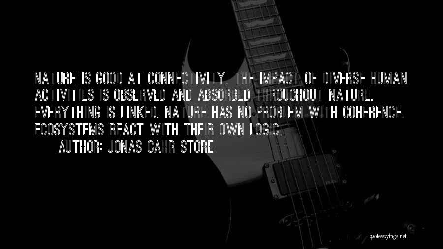 Jonas Gahr Store Quotes: Nature Is Good At Connectivity. The Impact Of Diverse Human Activities Is Observed And Absorbed Throughout Nature. Everything Is Linked.