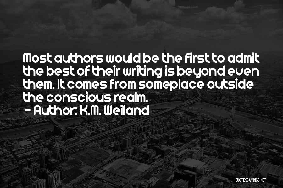 K.M. Weiland Quotes: Most Authors Would Be The First To Admit The Best Of Their Writing Is Beyond Even Them. It Comes From