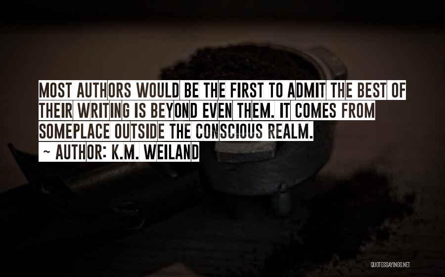 K.M. Weiland Quotes: Most Authors Would Be The First To Admit The Best Of Their Writing Is Beyond Even Them. It Comes From