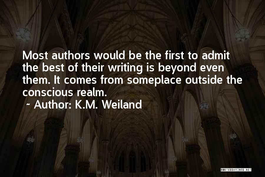 K.M. Weiland Quotes: Most Authors Would Be The First To Admit The Best Of Their Writing Is Beyond Even Them. It Comes From