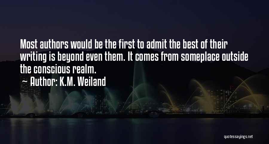 K.M. Weiland Quotes: Most Authors Would Be The First To Admit The Best Of Their Writing Is Beyond Even Them. It Comes From