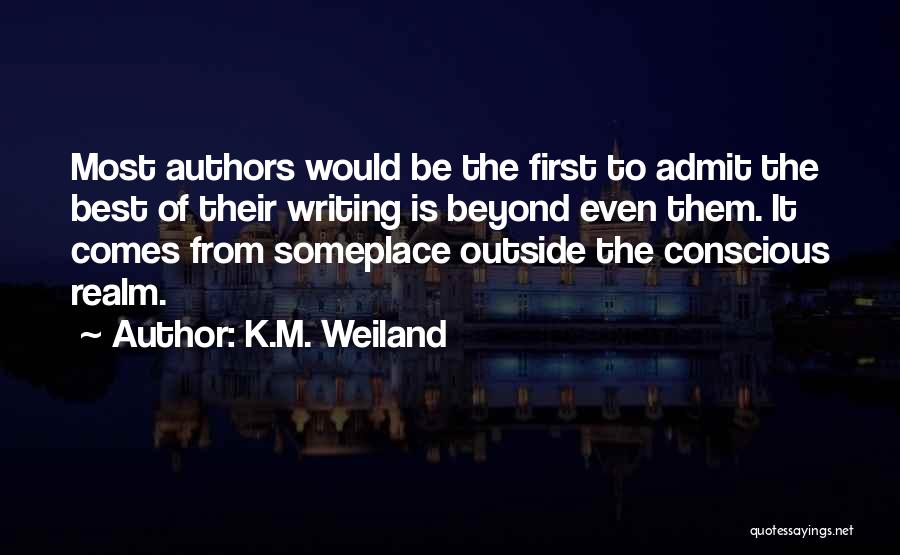 K.M. Weiland Quotes: Most Authors Would Be The First To Admit The Best Of Their Writing Is Beyond Even Them. It Comes From