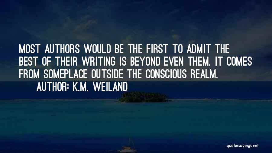 K.M. Weiland Quotes: Most Authors Would Be The First To Admit The Best Of Their Writing Is Beyond Even Them. It Comes From