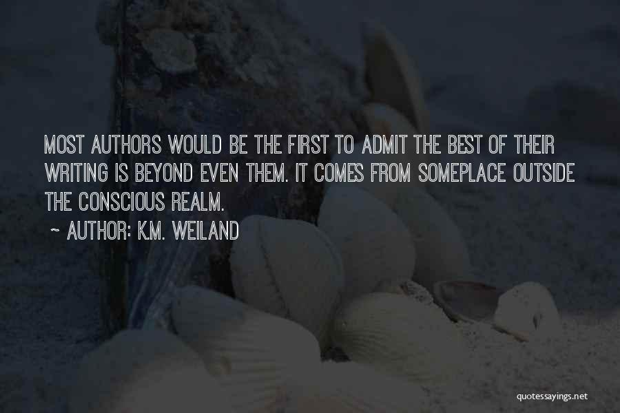 K.M. Weiland Quotes: Most Authors Would Be The First To Admit The Best Of Their Writing Is Beyond Even Them. It Comes From