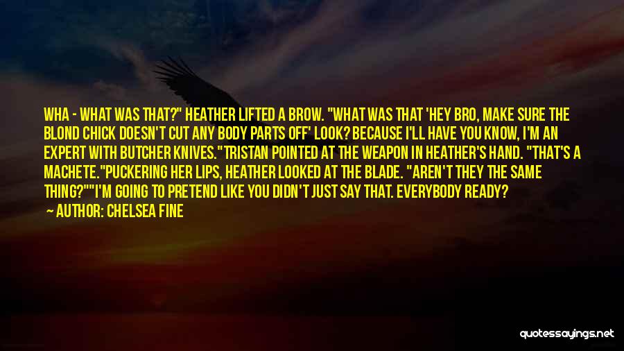 Chelsea Fine Quotes: Wha - What Was That? Heather Lifted A Brow. What Was That 'hey Bro, Make Sure The Blond Chick Doesn't