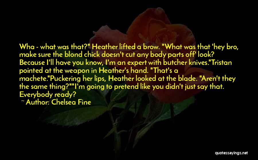 Chelsea Fine Quotes: Wha - What Was That? Heather Lifted A Brow. What Was That 'hey Bro, Make Sure The Blond Chick Doesn't