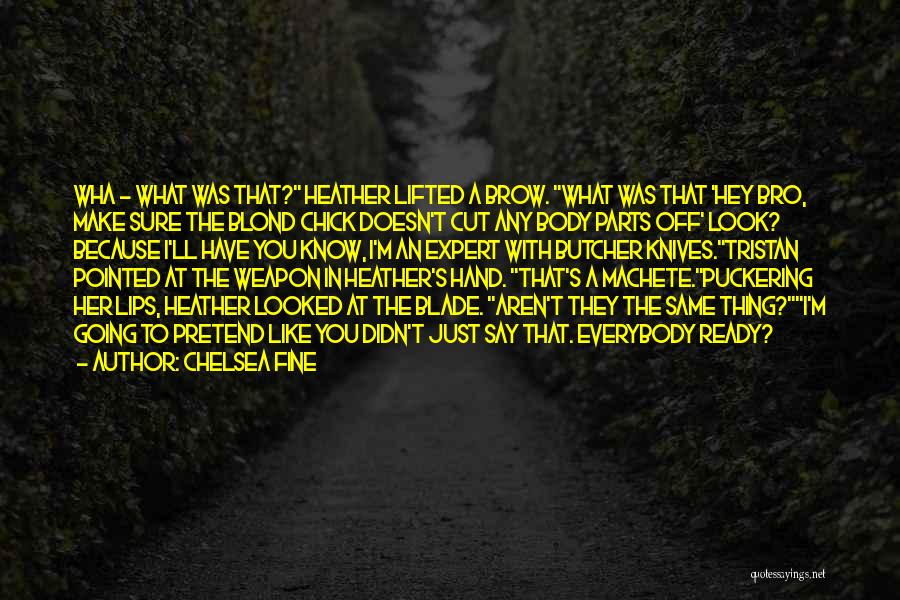 Chelsea Fine Quotes: Wha - What Was That? Heather Lifted A Brow. What Was That 'hey Bro, Make Sure The Blond Chick Doesn't