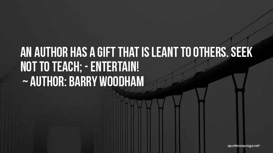 Barry Woodham Quotes: An Author Has A Gift That Is Leant To Others. Seek Not To Teach; - Entertain!