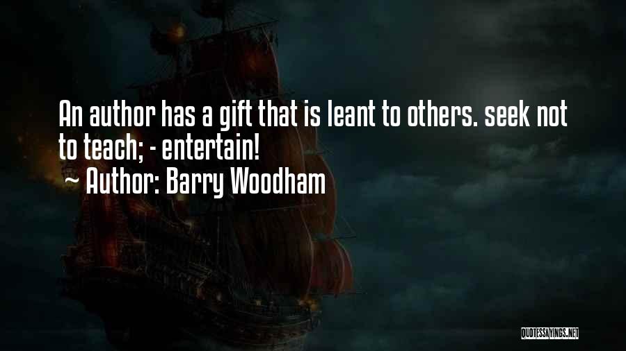 Barry Woodham Quotes: An Author Has A Gift That Is Leant To Others. Seek Not To Teach; - Entertain!