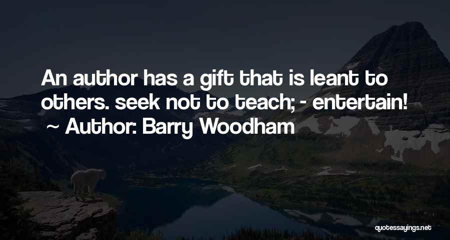 Barry Woodham Quotes: An Author Has A Gift That Is Leant To Others. Seek Not To Teach; - Entertain!