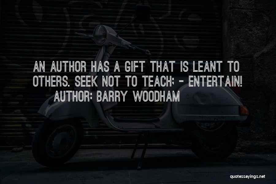 Barry Woodham Quotes: An Author Has A Gift That Is Leant To Others. Seek Not To Teach; - Entertain!