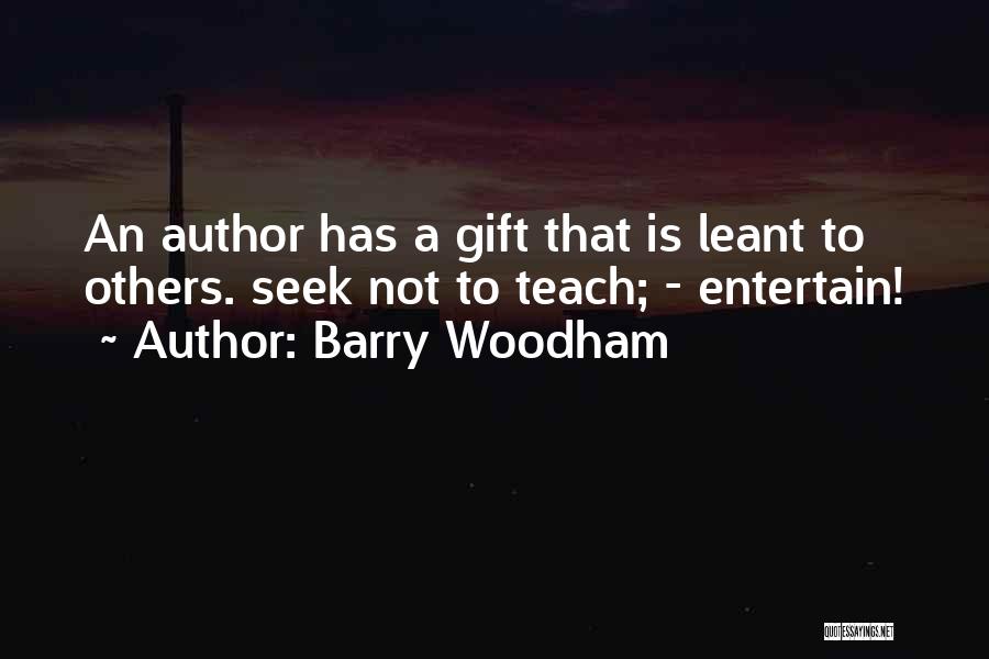 Barry Woodham Quotes: An Author Has A Gift That Is Leant To Others. Seek Not To Teach; - Entertain!