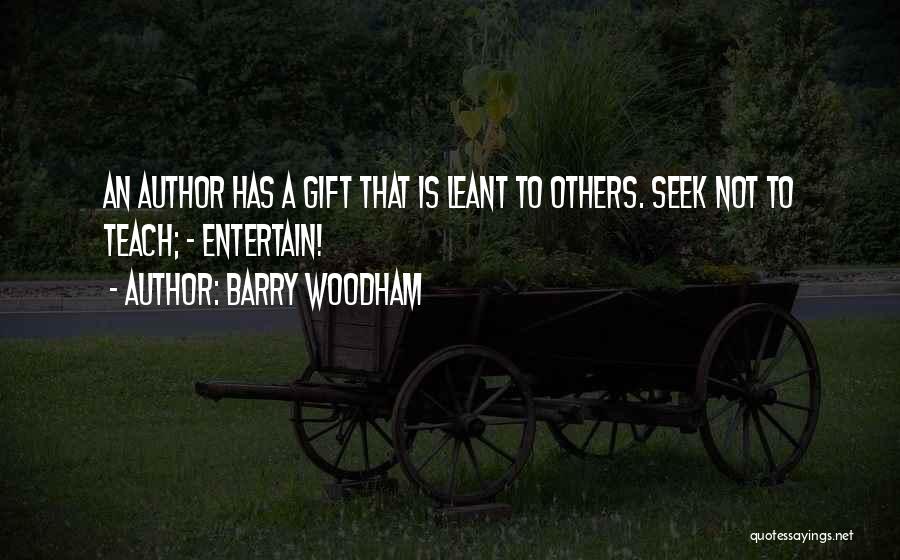 Barry Woodham Quotes: An Author Has A Gift That Is Leant To Others. Seek Not To Teach; - Entertain!