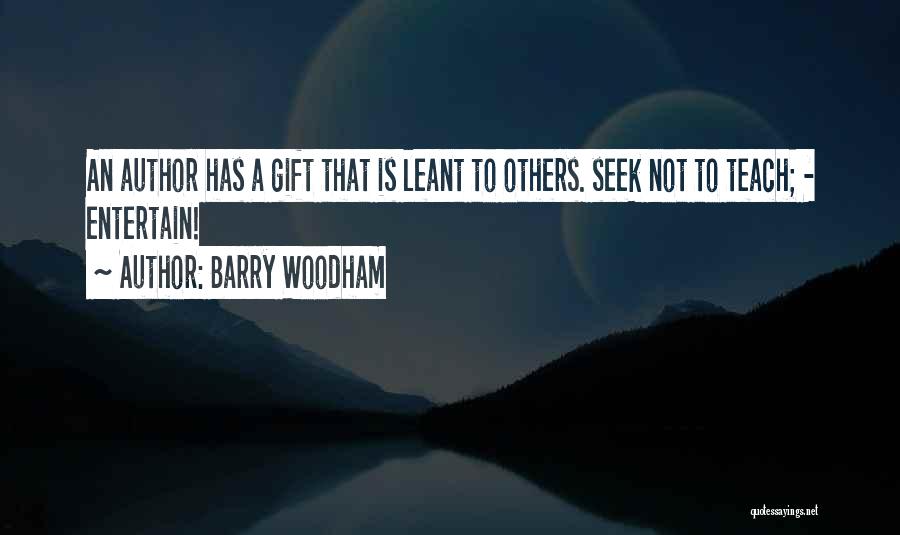 Barry Woodham Quotes: An Author Has A Gift That Is Leant To Others. Seek Not To Teach; - Entertain!