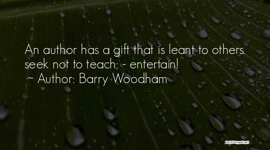 Barry Woodham Quotes: An Author Has A Gift That Is Leant To Others. Seek Not To Teach; - Entertain!