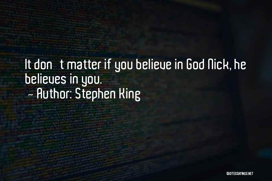 Stephen King Quotes: It Don't Matter If You Believe In God Nick, He Believes In You.