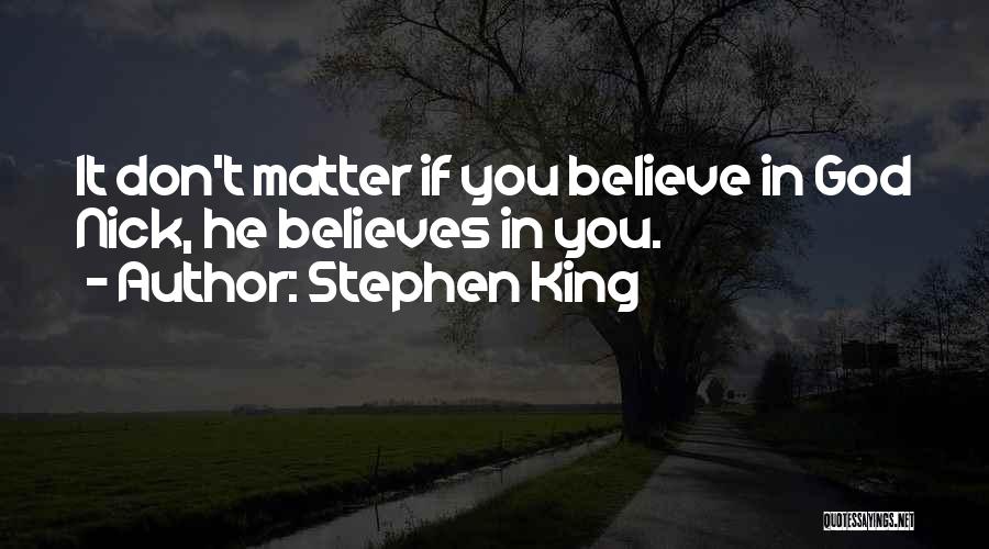 Stephen King Quotes: It Don't Matter If You Believe In God Nick, He Believes In You.