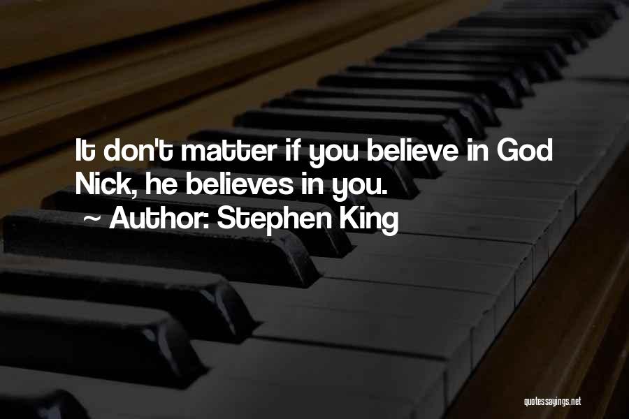 Stephen King Quotes: It Don't Matter If You Believe In God Nick, He Believes In You.
