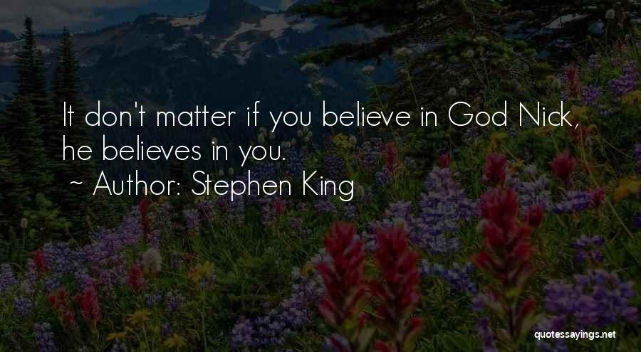 Stephen King Quotes: It Don't Matter If You Believe In God Nick, He Believes In You.