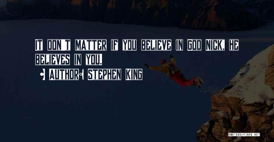 Stephen King Quotes: It Don't Matter If You Believe In God Nick, He Believes In You.