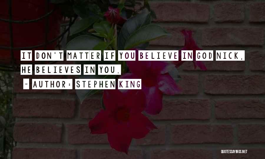 Stephen King Quotes: It Don't Matter If You Believe In God Nick, He Believes In You.