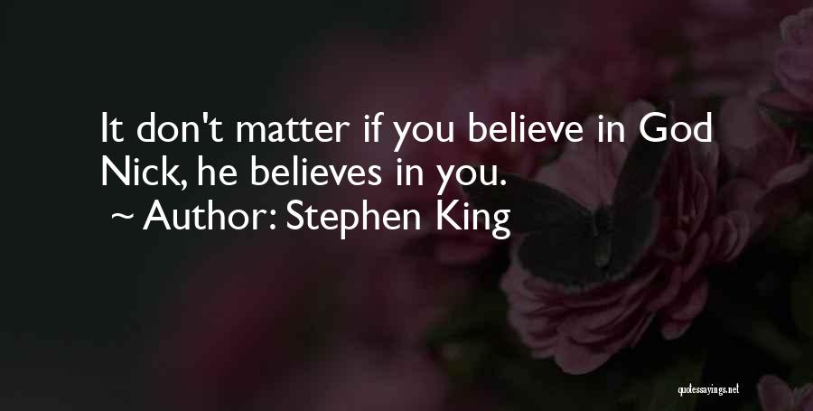 Stephen King Quotes: It Don't Matter If You Believe In God Nick, He Believes In You.