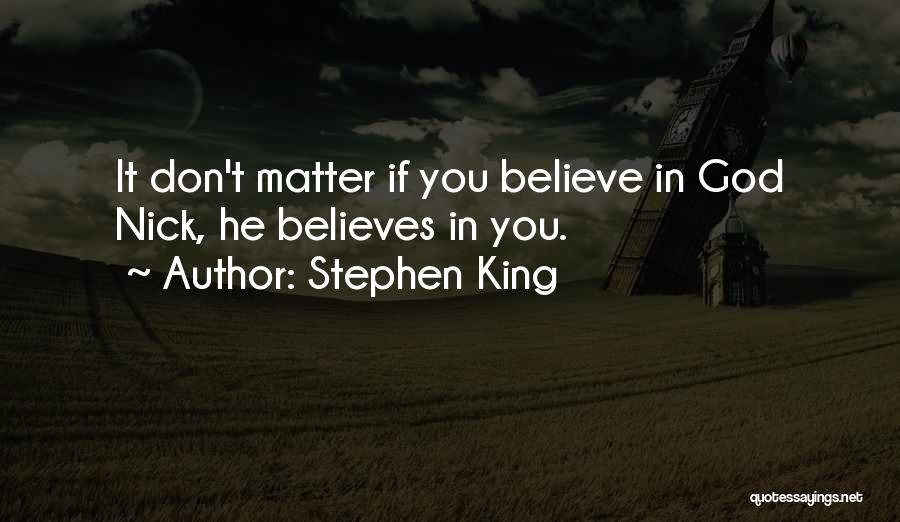 Stephen King Quotes: It Don't Matter If You Believe In God Nick, He Believes In You.