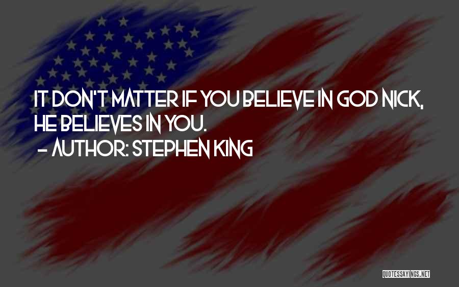 Stephen King Quotes: It Don't Matter If You Believe In God Nick, He Believes In You.