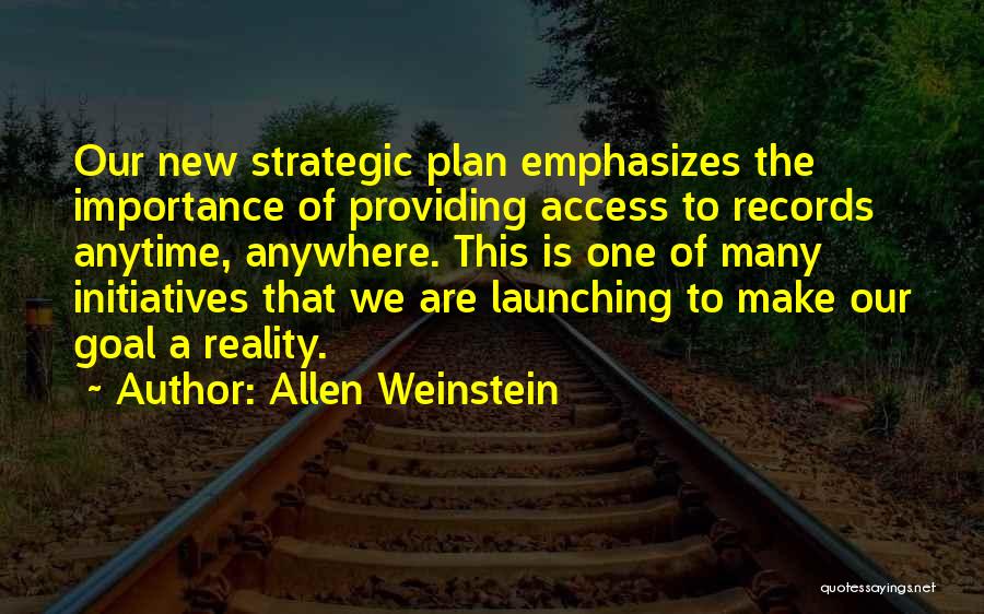 Allen Weinstein Quotes: Our New Strategic Plan Emphasizes The Importance Of Providing Access To Records Anytime, Anywhere. This Is One Of Many Initiatives