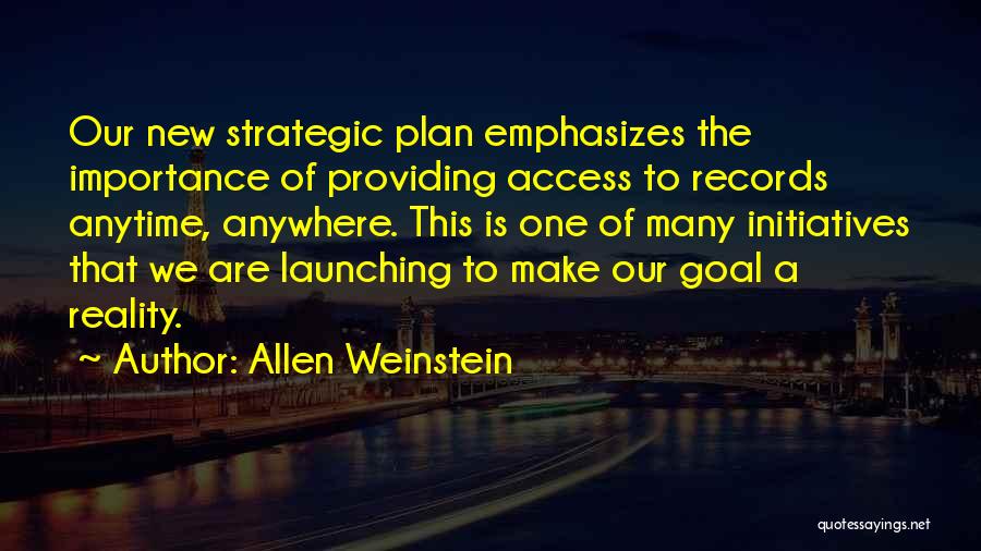 Allen Weinstein Quotes: Our New Strategic Plan Emphasizes The Importance Of Providing Access To Records Anytime, Anywhere. This Is One Of Many Initiatives