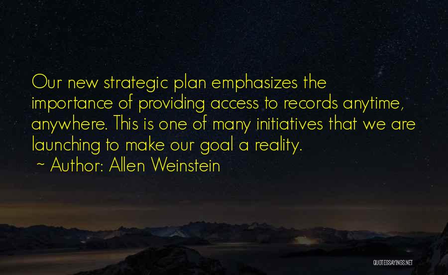 Allen Weinstein Quotes: Our New Strategic Plan Emphasizes The Importance Of Providing Access To Records Anytime, Anywhere. This Is One Of Many Initiatives