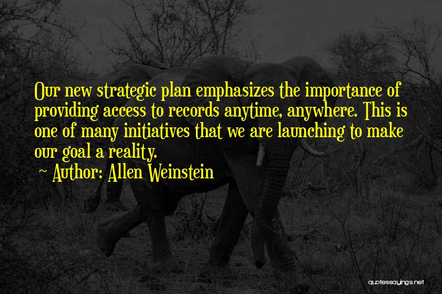 Allen Weinstein Quotes: Our New Strategic Plan Emphasizes The Importance Of Providing Access To Records Anytime, Anywhere. This Is One Of Many Initiatives