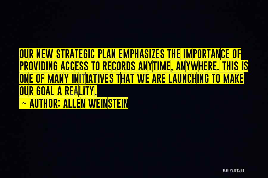 Allen Weinstein Quotes: Our New Strategic Plan Emphasizes The Importance Of Providing Access To Records Anytime, Anywhere. This Is One Of Many Initiatives