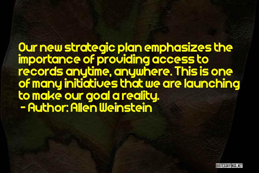 Allen Weinstein Quotes: Our New Strategic Plan Emphasizes The Importance Of Providing Access To Records Anytime, Anywhere. This Is One Of Many Initiatives