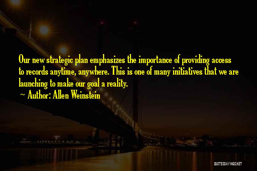 Allen Weinstein Quotes: Our New Strategic Plan Emphasizes The Importance Of Providing Access To Records Anytime, Anywhere. This Is One Of Many Initiatives