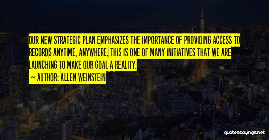 Allen Weinstein Quotes: Our New Strategic Plan Emphasizes The Importance Of Providing Access To Records Anytime, Anywhere. This Is One Of Many Initiatives