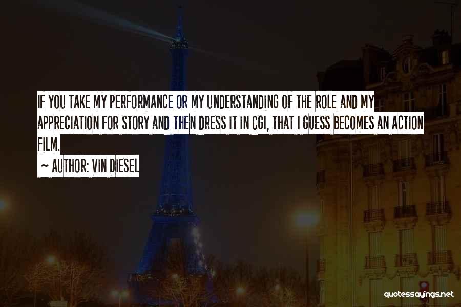 Vin Diesel Quotes: If You Take My Performance Or My Understanding Of The Role And My Appreciation For Story And Then Dress It