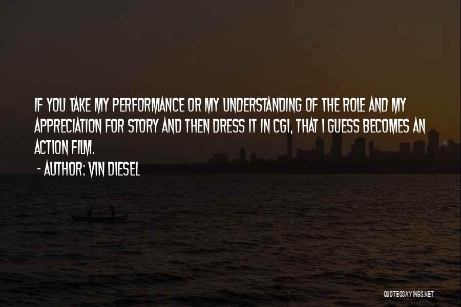 Vin Diesel Quotes: If You Take My Performance Or My Understanding Of The Role And My Appreciation For Story And Then Dress It