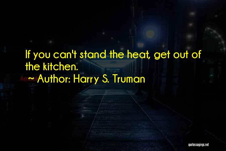 Harry S. Truman Quotes: If You Can't Stand The Heat, Get Out Of The Kitchen.