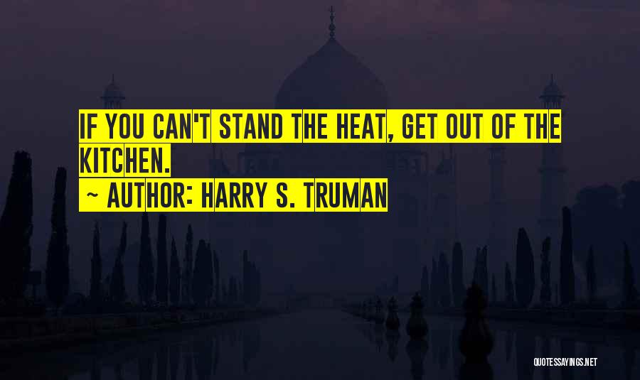 Harry S. Truman Quotes: If You Can't Stand The Heat, Get Out Of The Kitchen.