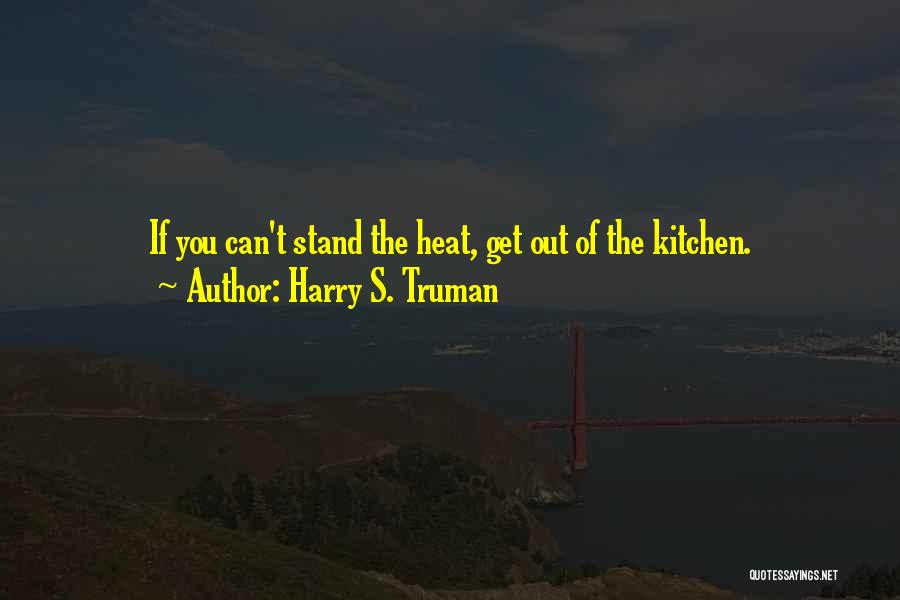 Harry S. Truman Quotes: If You Can't Stand The Heat, Get Out Of The Kitchen.