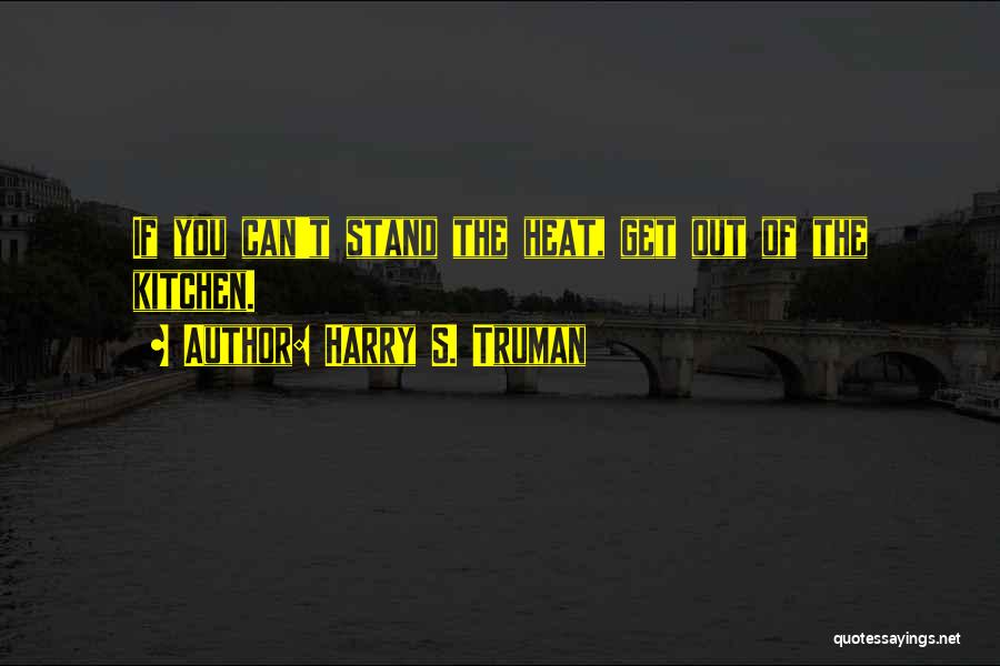 Harry S. Truman Quotes: If You Can't Stand The Heat, Get Out Of The Kitchen.