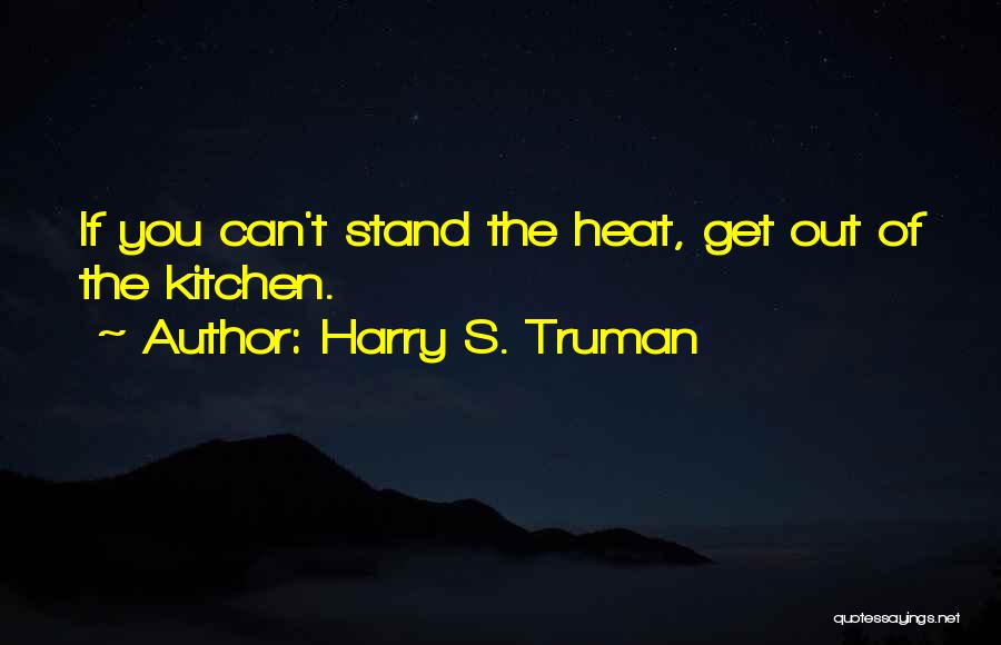 Harry S. Truman Quotes: If You Can't Stand The Heat, Get Out Of The Kitchen.