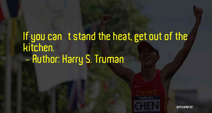 Harry S. Truman Quotes: If You Can't Stand The Heat, Get Out Of The Kitchen.