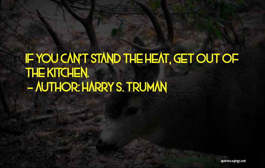 Harry S. Truman Quotes: If You Can't Stand The Heat, Get Out Of The Kitchen.