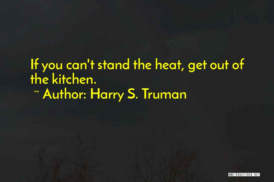 Harry S. Truman Quotes: If You Can't Stand The Heat, Get Out Of The Kitchen.