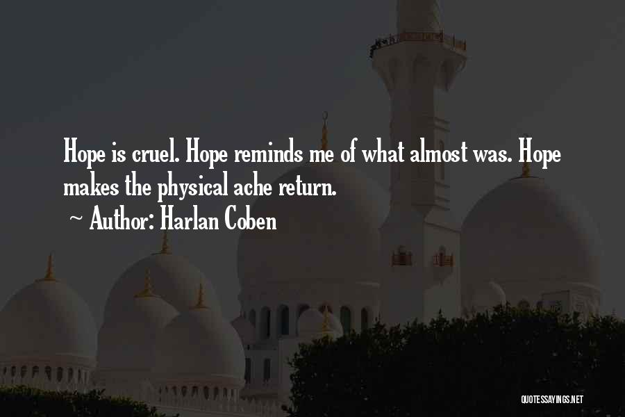 Harlan Coben Quotes: Hope Is Cruel. Hope Reminds Me Of What Almost Was. Hope Makes The Physical Ache Return.