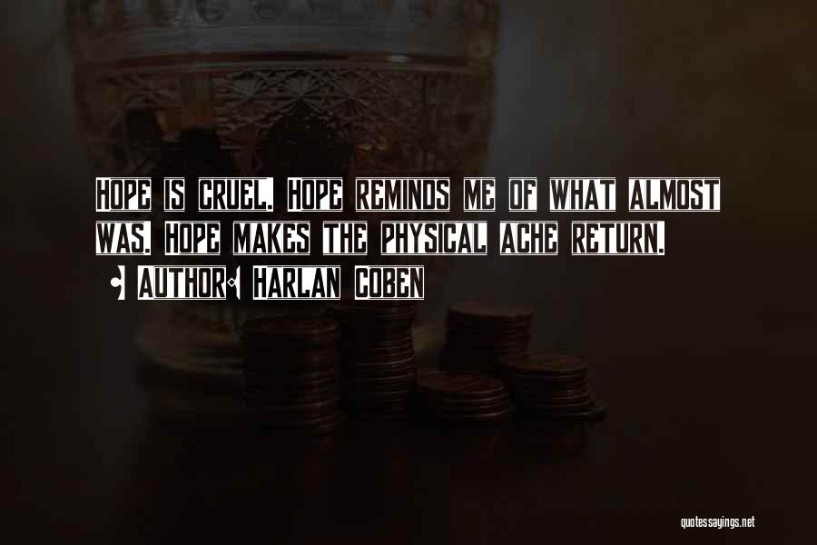Harlan Coben Quotes: Hope Is Cruel. Hope Reminds Me Of What Almost Was. Hope Makes The Physical Ache Return.