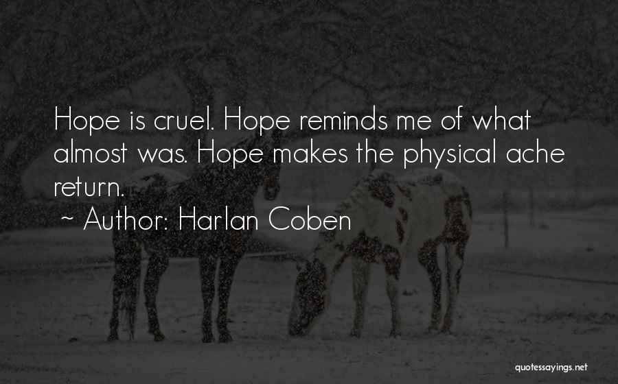 Harlan Coben Quotes: Hope Is Cruel. Hope Reminds Me Of What Almost Was. Hope Makes The Physical Ache Return.